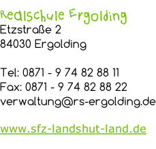 Realschule Ergolding  Etzstraße 2 84030 Ergolding  Tel: 0871 - 9 74 82 88 11 Fax: 0871 - 9 74 82 88 22 verwaltung@rs-ergolding.de  www.sfz-landshut-land.de