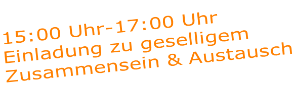 15:00 Uhr-17:00 Uhr Einladung zu geselligem Zusammensein & Austausch